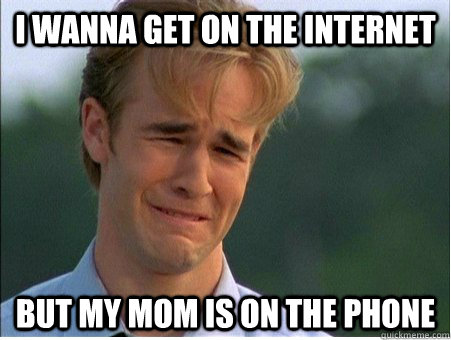 I wanna get on the internet but my mom is on the phone - I wanna get on the internet but my mom is on the phone  1990s Problems