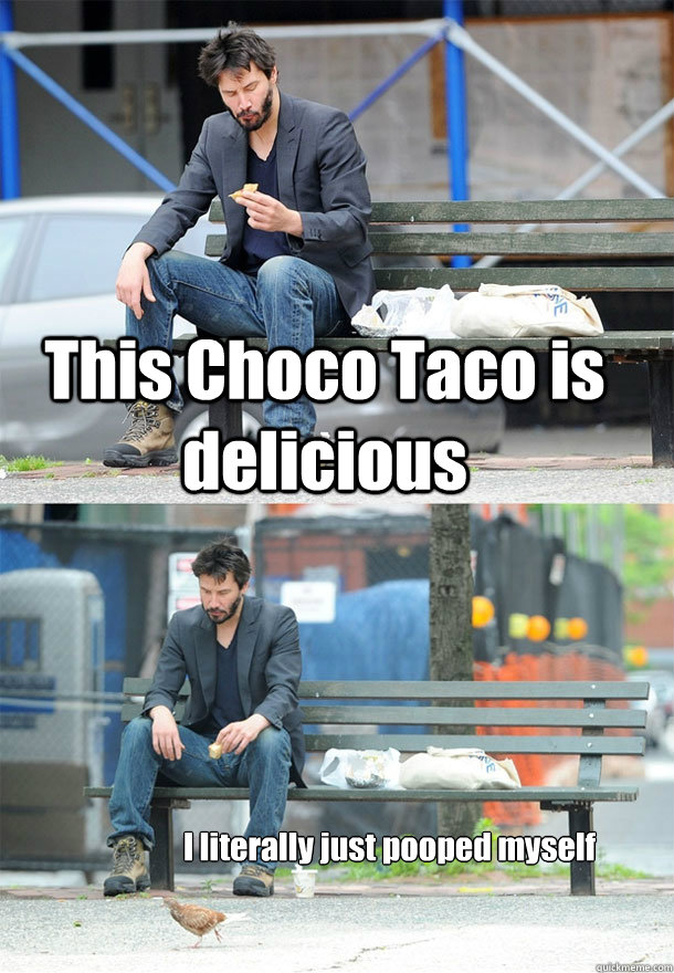 This Choco Taco is delicious I literally just pooped myself  Sad Keanu