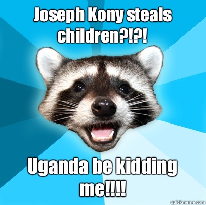 Joseph Kony steals children?!?! Uganda be kidding me!!!!  Lame Pun Coon