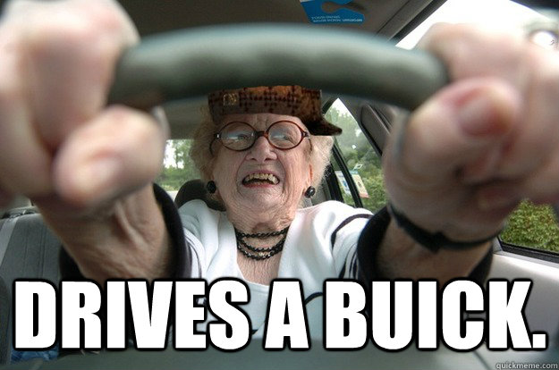 Drives a Buick. - Drives a Buick.  Scumbag Old Lady Driver