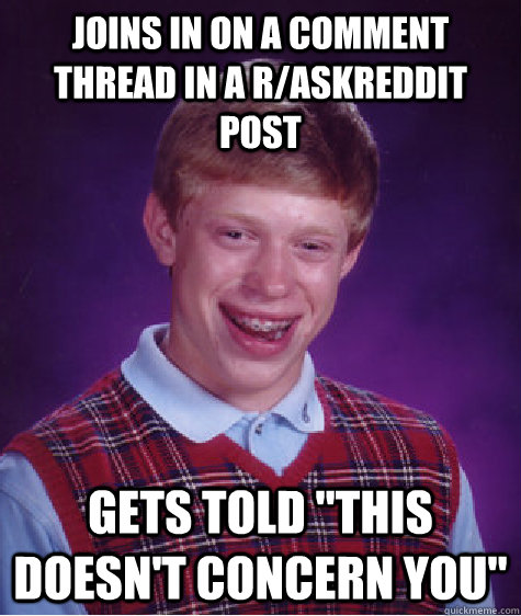 joins in on a comment thread in a r/askreddit post  Gets told 