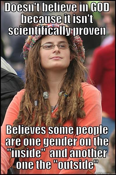 DOESN'T BELIEVE IN GOD BECAUSE IT ISN'T SCIENTIFICALLY PROVEN BELIEVES SOME PEOPLE ARE ONE GENDER ON THE 