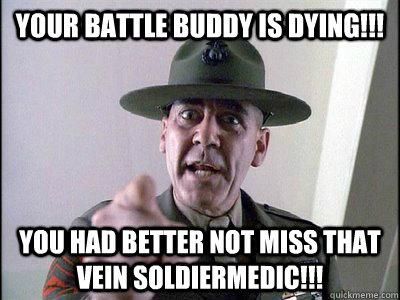 Your battle buddy is dying!!! You had better not miss that vein Soldiermedic!!!  