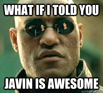 What if I told you javin is awesome  What if I told you
