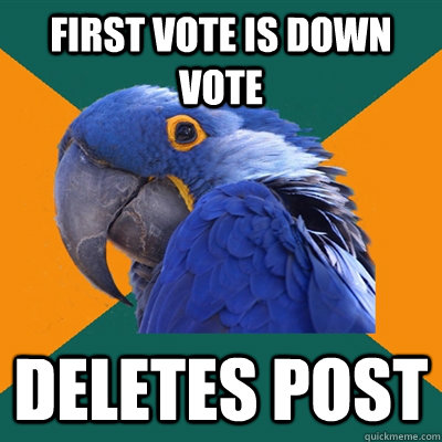 First vote is down vote Deletes post  Paranoid Parrot