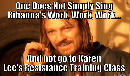 ONE DOES NOT SIMPLY SING RIHANNA'S WORK, WORK, WORK... AND NOT GO TO KAREN LEE'S RESISTANCE TRAINING CLASS Boromir