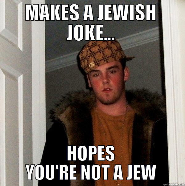 MAKES A JEWISH JOKE... HOPES YOU'RE NOT A JEW Scumbag Steve
