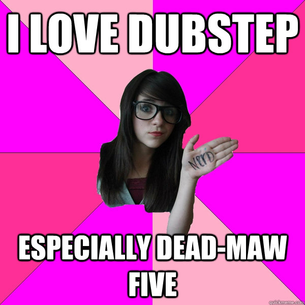 I love dubstep especially dead-maw five - I love dubstep especially dead-maw five  stupid spore grox creature meme idiot nerd girl lol sporum