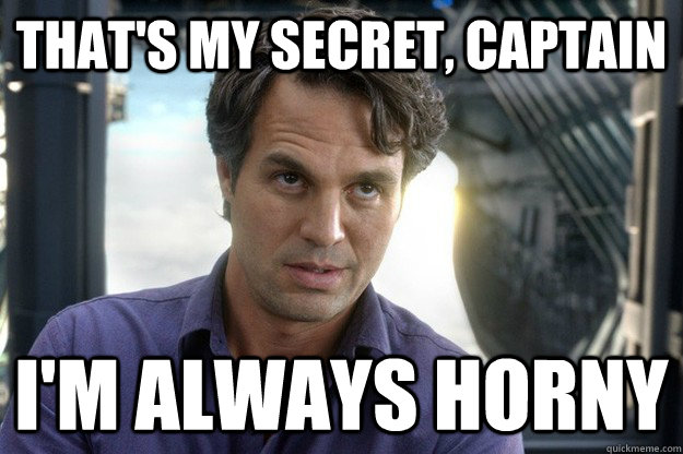 That's my secret, captain i'm always horny  