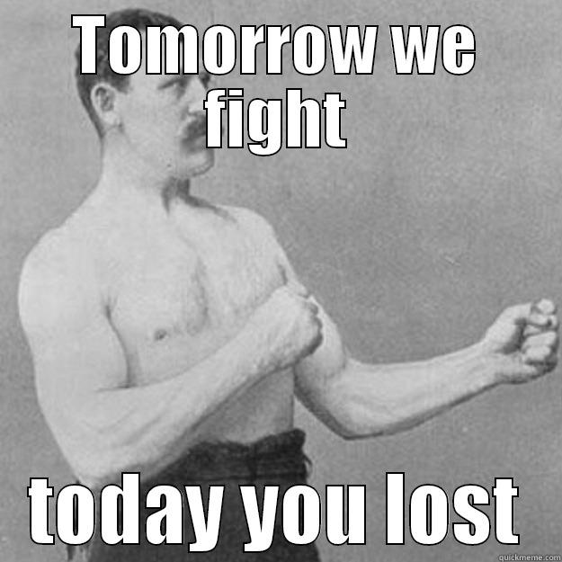 TOMORROW WE FIGHT TODAY YOU LOST overly manly man