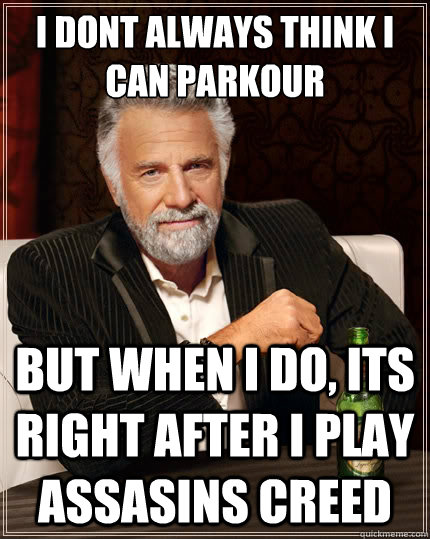 i dont always think i can parkour BUT WHEN I DO, ITS RIGHT AFTER I PLAY ASSASINS CREED   The Most Interesting Man In The World