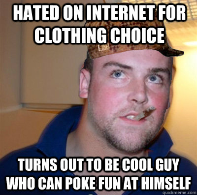 Hated on internet for clothing choice turns out to be cool guy who can poke fun at himself - Hated on internet for clothing choice turns out to be cool guy who can poke fun at himself  Good Guy Scumbag Steve