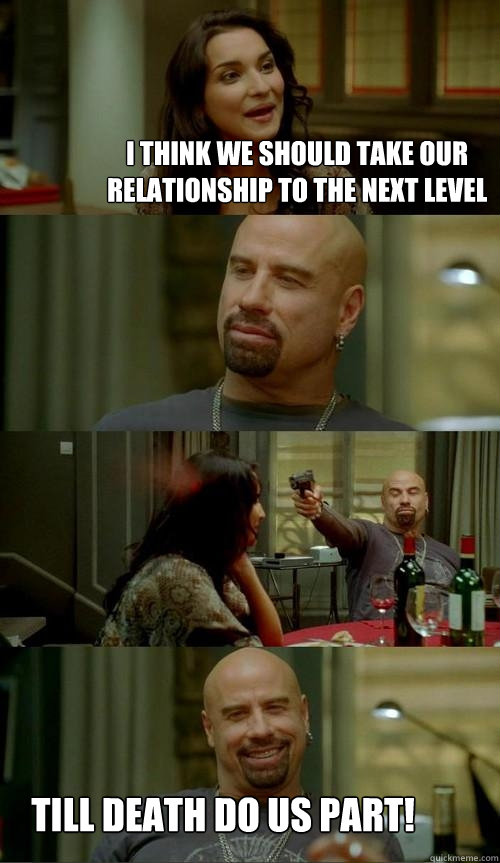 I think we should take our relationship to the next level Till death do us part!  Skinhead John