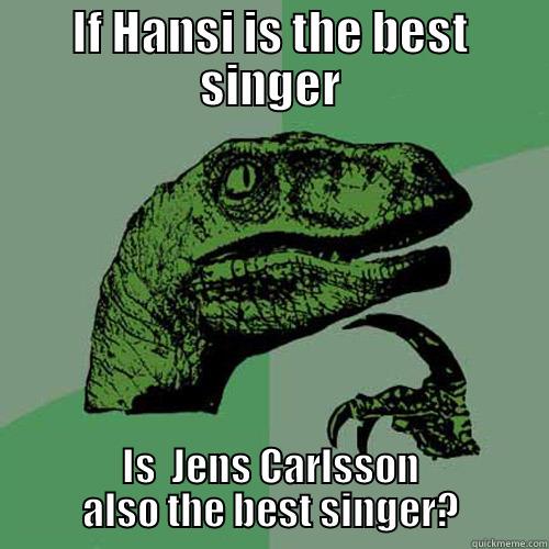 IF HANSI IS THE BEST SINGER IS  JENS CARLSSON ALSO THE BEST SINGER? Philosoraptor