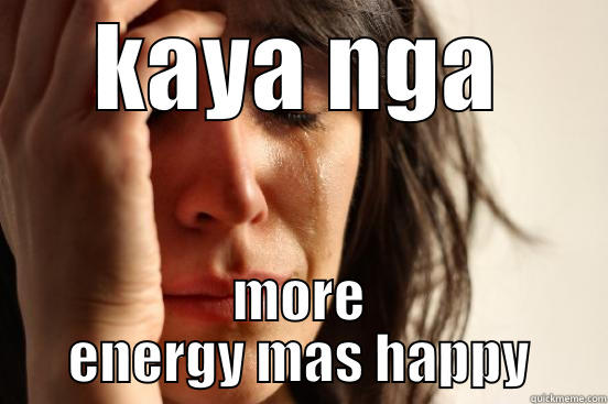 KAYA NGA MORE ENERGY MAS HAPPY First World Problems