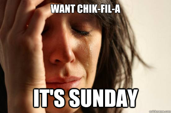 Want chik-fil-a it's sunday  First World Problems