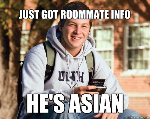 Just got roommate info He's Asian  College Freshman
