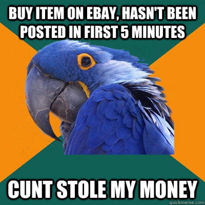 Buy item on ebay, hasn't been posted in first 5 minutes cunt stole my money  Paranoid Parrot