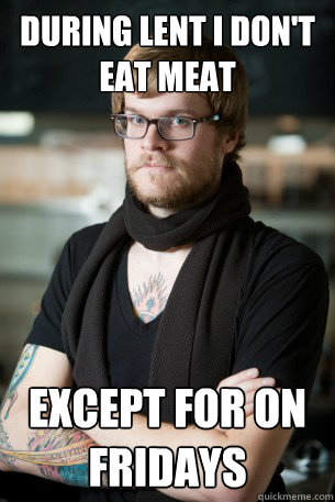 During lent i don't eat meat except for on fridays  Hipster Barista