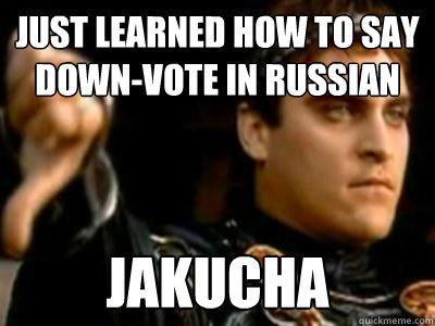 Just learned how to say down-vote in Russian Jakucha - Just learned how to say down-vote in Russian Jakucha  Downvoting Roman