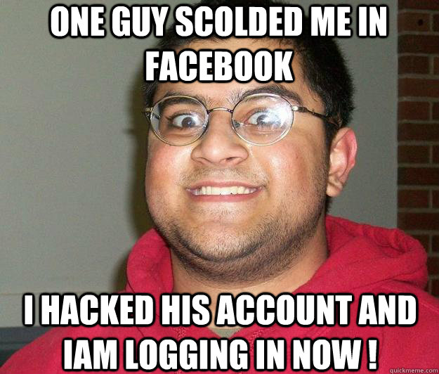 ONE GUY SCOLDED ME IN FACEBOOK I HACKED HIS ACCOUNT AND IAM LOGGING IN NOW !  Nerdy indian boy