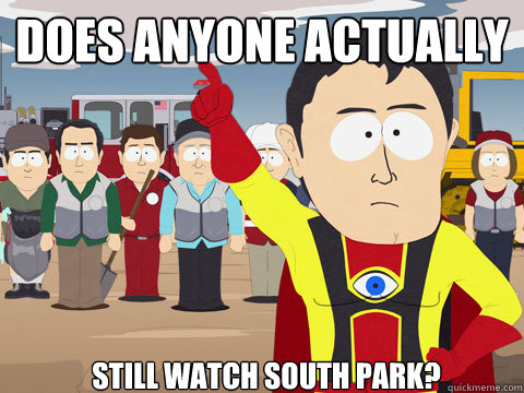 does anyone actually still watch south park?  Captain Hindsight