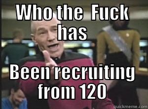 Stupid 120 - WHO THE  FUCK HAS BEEN RECRUITING FROM 120 Annoyed Picard