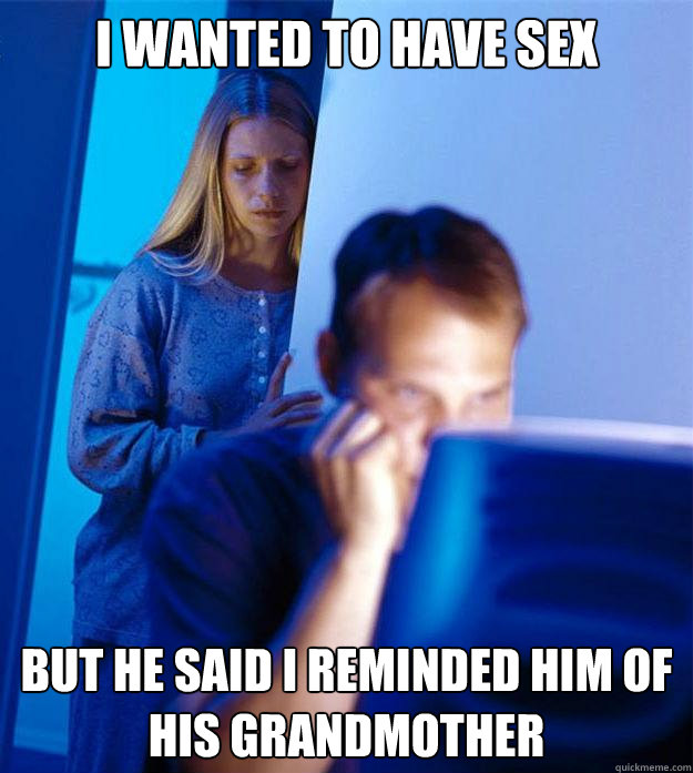 I wanted to have sex but he said I reminded him of his grandmother  Redditors Wife