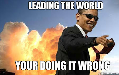 leading the world your doing it wrong  obama