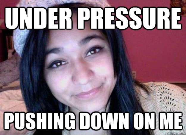 Under pressure Pushing down on me - Under pressure Pushing down on me  Felicia Garcia