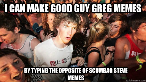 I can make good guy greg memes by typing the opposite of scumbag steve memes  Sudden Clarity Clarence