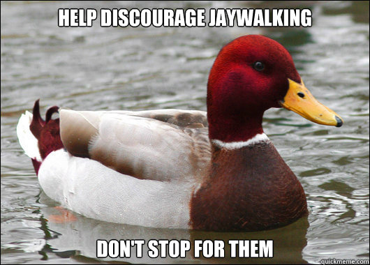 Help discourage jaywalking Don't stop for them  Malicious Advice Mallard