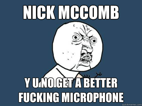 NICK MCCOMB y u no GET A BETTER FUCKING MICROPHONE  Y U No
