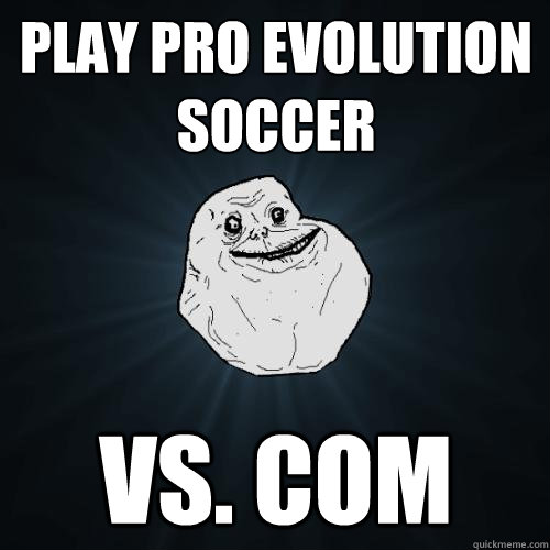 play pro evolution soccer vs. com  Forever Alone