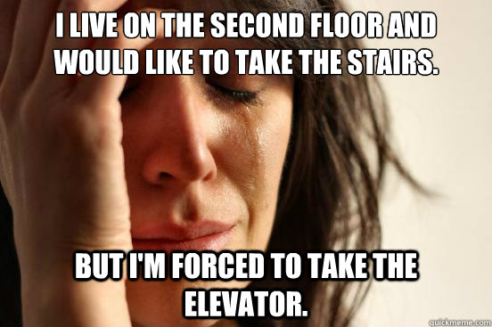 I live on the second floor and would like to take the stairs. But I'm forced to take the elevator.  First World Problems