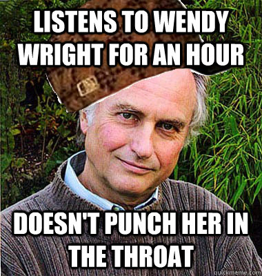 Listens to Wendy Wright for an hour Doesn't punch her in the throat - Listens to Wendy Wright for an hour Doesn't punch her in the throat  Scumbag Dawkins