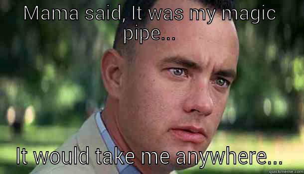 MAMA SAID, IT WAS MY MAGIC PIPE... IT WOULD TAKE ME ANYWHERE... Offensive Forrest Gump