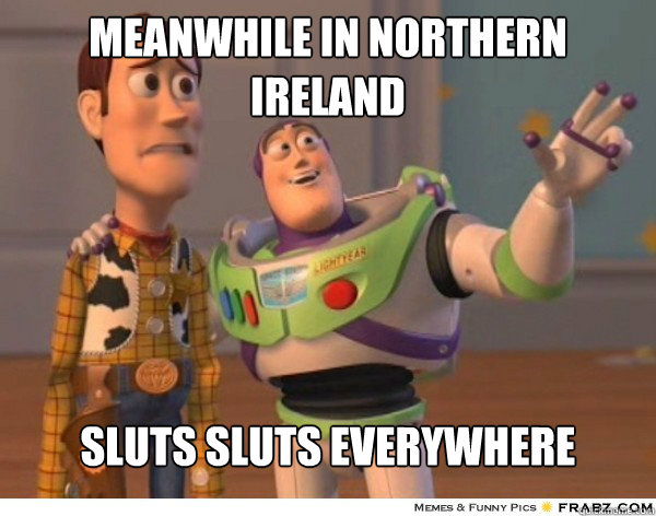 Meanwhile in Northern Ireland Sluts sluts everywhere  Buzzlightyear