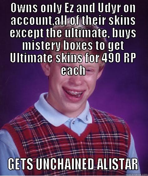 OWNS ONLY EZ AND UDYR ON ACCOUNT,ALL OF THEIR SKINS EXCEPT THE ULTIMATE, BUYS MISTERY BOXES TO GET ULTIMATE SKINS FOR 490 RP EACH GETS UNCHAINED ALISTAR Bad Luck Brian