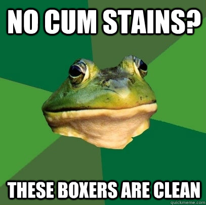 NO cum stains? these boxers are clean  Foul Bachelor Frog