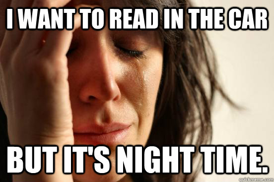 I want to read in the car But it's night time.  First World Problems