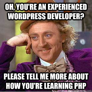 Oh, you're an experienced WordPress developer? Please tell me more about how you're learning PHP  Condescending Wonka