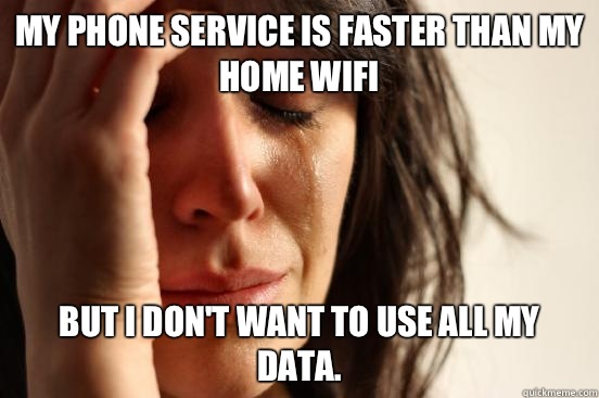 My phone service is faster than my home wifi But I don't want to use all my data.   First World Problems