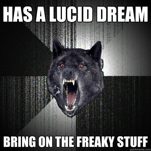 Has a lucid dream Bring on the freaky stuff  Insanity Wolf