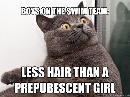 Boys on the swim team: less hair than a prepubescent girl - Boys on the swim team: less hair than a prepubescent girl  conspiracy cat