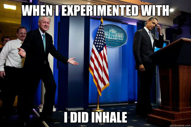 When I experimented with marijuana I did inhale  Inappropriate Timing Bill Clinton
