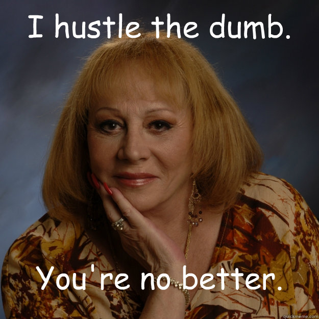 I hustle the dumb. You're no better.  Bullshit Psychic