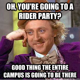 Oh, You're going to a Rider party? Good thing the entire campus is going to be there  Creepy Wonka