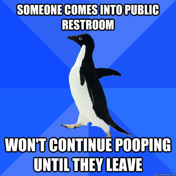 Someone comes into public restroom Won't continue pooping until they leave - Someone comes into public restroom Won't continue pooping until they leave  Socially Awkward Penguin