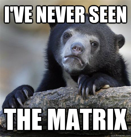 I've never seen the matrix  Confession Bear